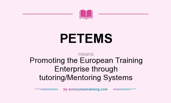 What does PETEMS mean? It stands for Promoting the European Training Enterprise through tutoring/Mentoring Systems