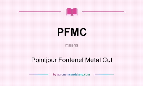 What does PFMC mean? It stands for Pointjour Fontenel Metal Cut