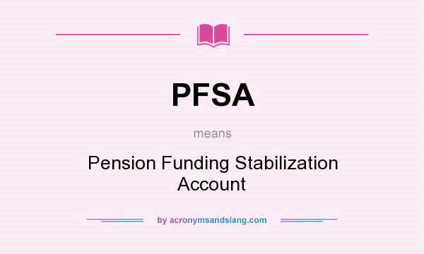 What does PFSA mean? It stands for Pension Funding Stabilization Account
