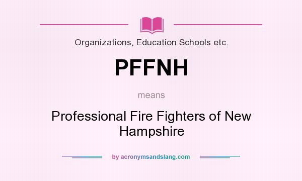 What does PFFNH mean? It stands for Professional Fire Fighters of New Hampshire