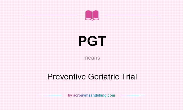 What does PGT mean? It stands for Preventive Geriatric Trial