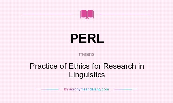 What does PERL mean? It stands for Practice of Ethics for Research in Linguistics