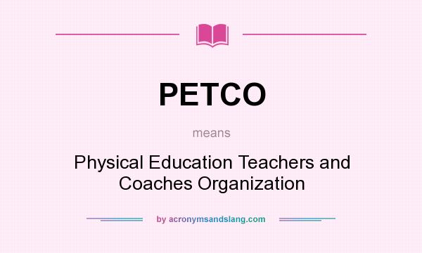 What does PETCO mean? It stands for Physical Education Teachers and Coaches Organization