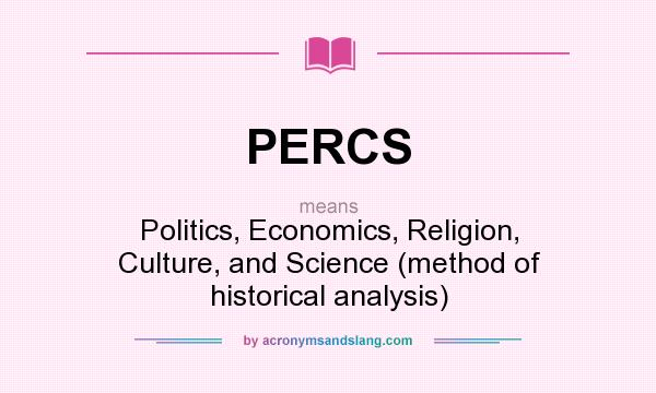What does PERCS mean? It stands for Politics, Economics, Religion, Culture, and Science (method of historical analysis)