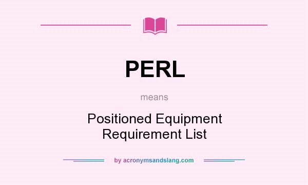 What does PERL mean? It stands for Positioned Equipment Requirement List