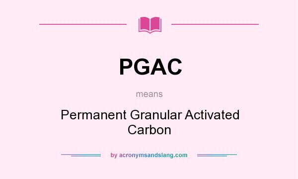 What does PGAC mean? It stands for Permanent Granular Activated Carbon