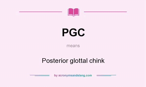 What does PGC mean? It stands for Posterior glottal chink