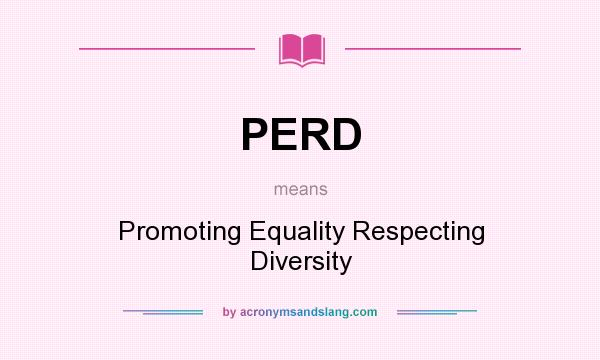 What does PERD mean? It stands for Promoting Equality Respecting Diversity