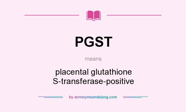 What does PGST mean? It stands for placental glutathione S-transferase-positive