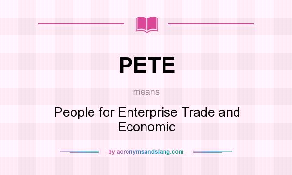 What does PETE mean? It stands for People for Enterprise Trade and Economic