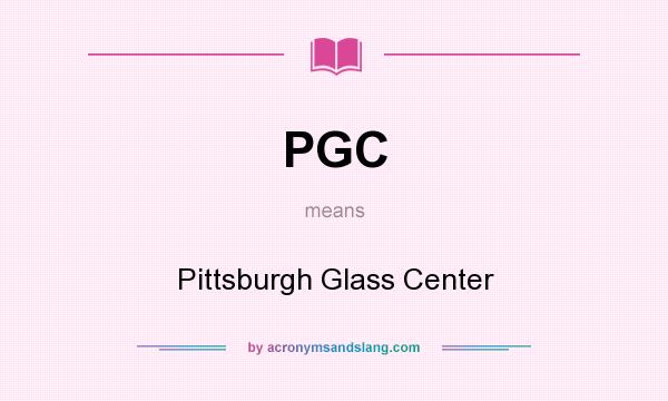 What does PGC mean? It stands for Pittsburgh Glass Center