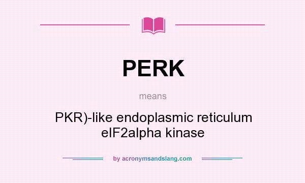 What does PERK mean? It stands for PKR)-like endoplasmic reticulum eIF2alpha kinase