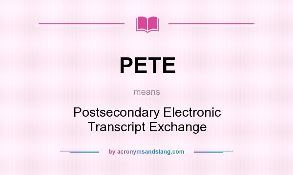 What does PETE mean? It stands for Postsecondary Electronic Transcript Exchange