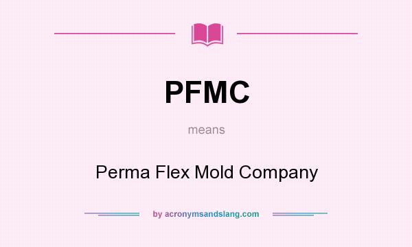 What does PFMC mean? It stands for Perma Flex Mold Company