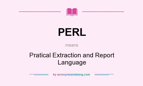 What does PERL mean? It stands for Pratical Extraction and Report Language