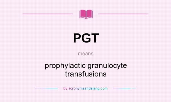 What does PGT mean? It stands for prophylactic granulocyte transfusions