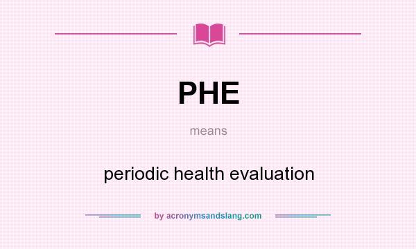 What does PHE mean? It stands for periodic health evaluation