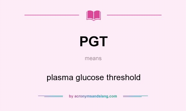 What does PGT mean? It stands for plasma glucose threshold