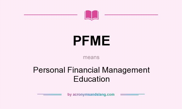 What does PFME mean? It stands for Personal Financial Management Education