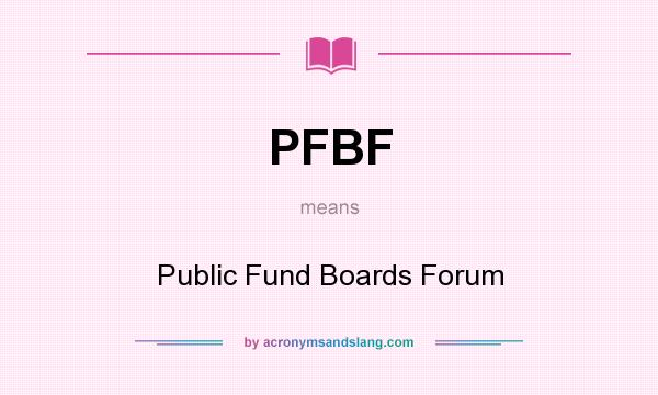 What does PFBF mean? It stands for Public Fund Boards Forum