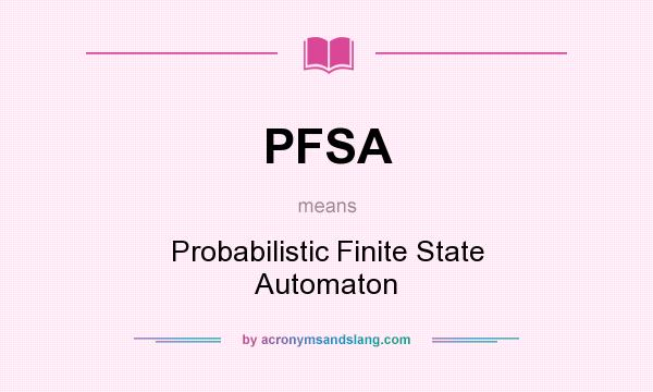 What does PFSA mean? It stands for Probabilistic Finite State Automaton