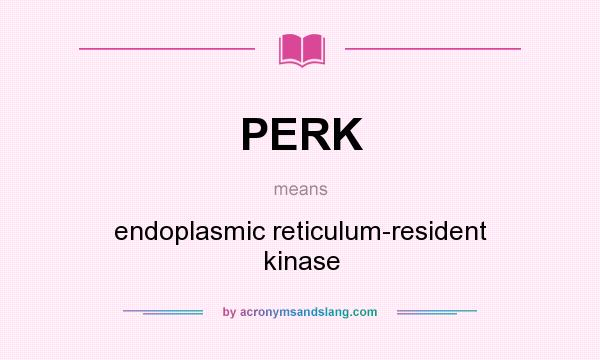 What does PERK mean? It stands for endoplasmic reticulum-resident kinase