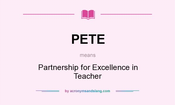 What does PETE mean? It stands for Partnership for Excellence in Teacher