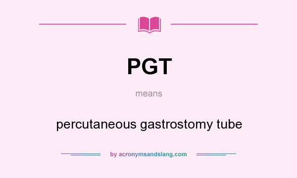 What does PGT mean? It stands for percutaneous gastrostomy tube