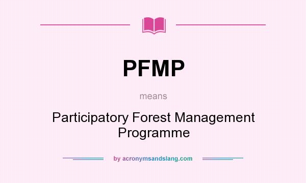 What does PFMP mean? It stands for Participatory Forest Management Programme