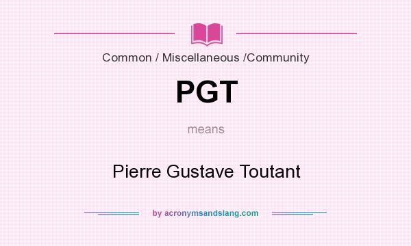 What does PGT mean? It stands for Pierre Gustave Toutant