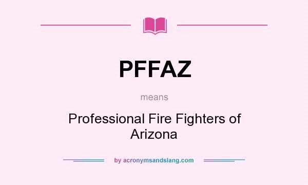 What does PFFAZ mean? It stands for Professional Fire Fighters of Arizona