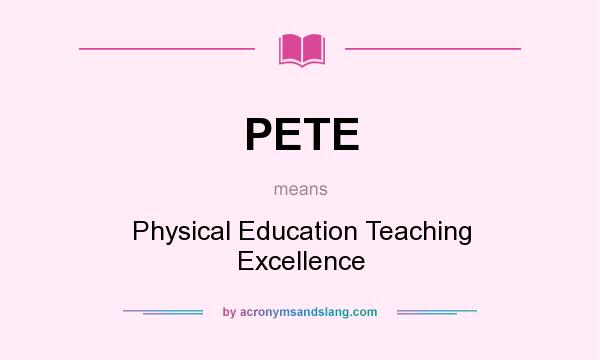 What does PETE mean? It stands for Physical Education Teaching Excellence