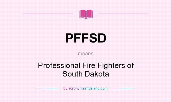 What does PFFSD mean? It stands for Professional Fire Fighters of South Dakota