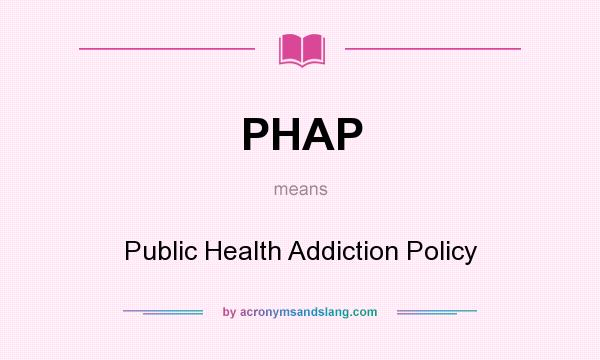 What does PHAP mean? It stands for Public Health Addiction Policy