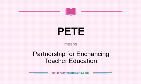 What does PETE mean? It stands for Partnership for Enchancing Teacher Education
