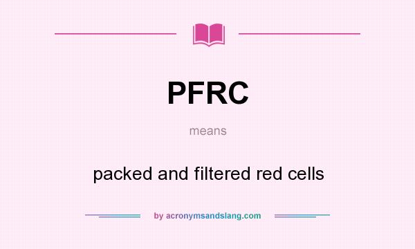 What does PFRC mean? It stands for packed and filtered red cells