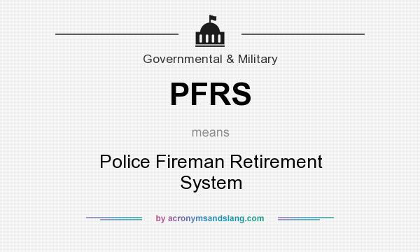 What does PFRS mean? It stands for Police Fireman Retirement System