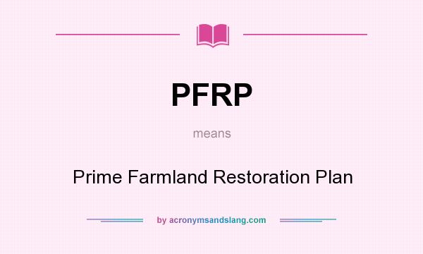 What does PFRP mean? It stands for Prime Farmland Restoration Plan