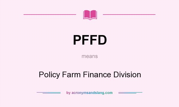 What does PFFD mean? It stands for Policy Farm Finance Division