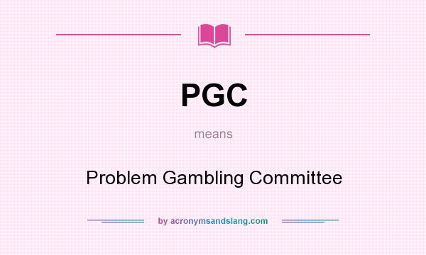 What does PGC mean? It stands for Problem Gambling Committee