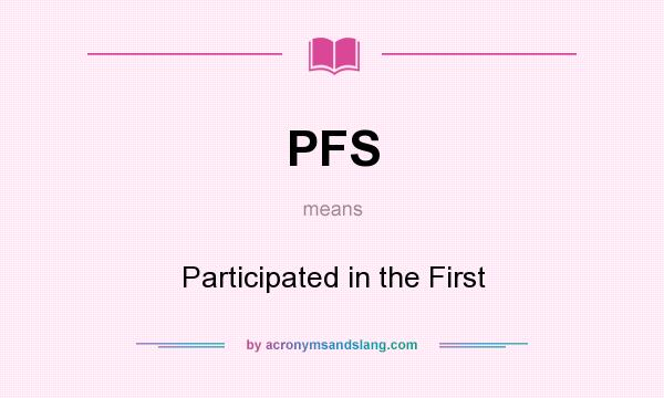What does PFS mean? It stands for Participated in the First