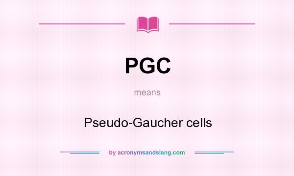 What does PGC mean? It stands for Pseudo-Gaucher cells