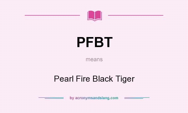 What does PFBT mean? It stands for Pearl Fire Black Tiger