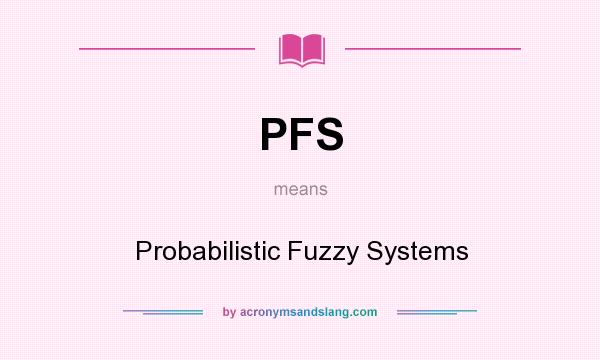 What does PFS mean? It stands for Probabilistic Fuzzy Systems
