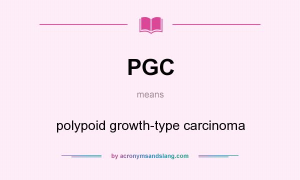 What does PGC mean? It stands for polypoid growth-type carcinoma
