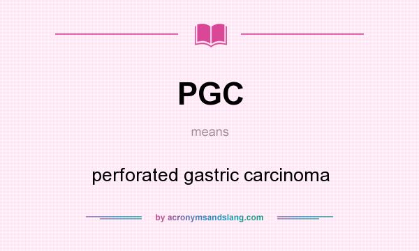 What does PGC mean? It stands for perforated gastric carcinoma