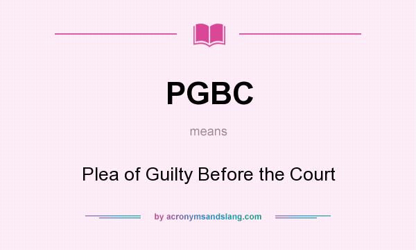 What does PGBC mean? It stands for Plea of Guilty Before the Court