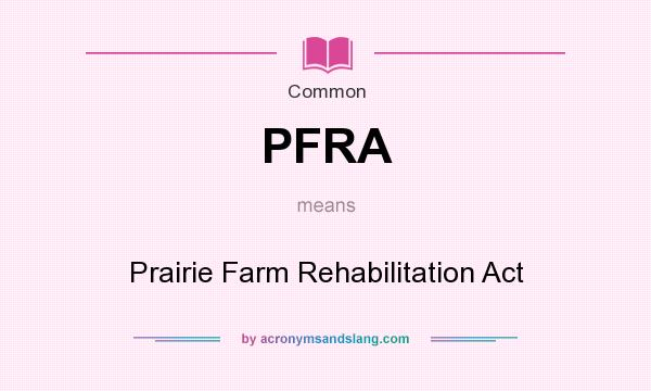 What does PFRA mean? It stands for Prairie Farm Rehabilitation Act