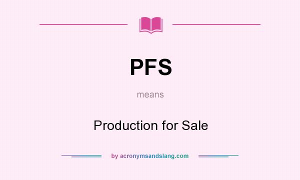What does PFS mean? It stands for Production for Sale