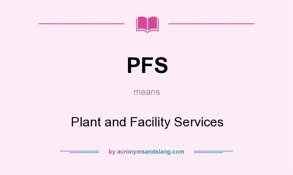 What does PFS mean? It stands for Plant and Facility Services